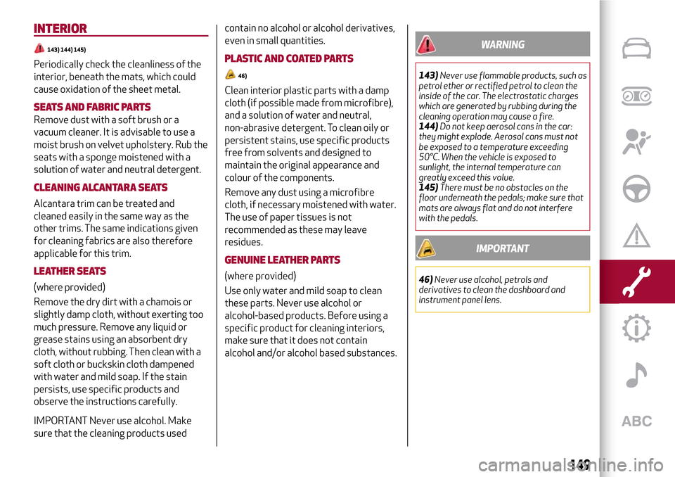 Alfa Romeo MiTo 2017 User Guide INTERIOR
143) 144) 145)
Periodically check the cleanliness of the
interior, beneath the mats, which could
cause oxidation of the sheet metal.
SEATS AND FABRIC PARTS
Remove dust with a soft brush or a
