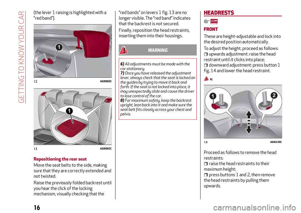 Alfa Romeo MiTo 2017  Owners Manual (the lever 1 raising is highlighted with a
“red band”).
Repositioning the rear seat
Move the seat belts to the side, making
sure that they are correctly extended and
not twisted.
Raise the previou