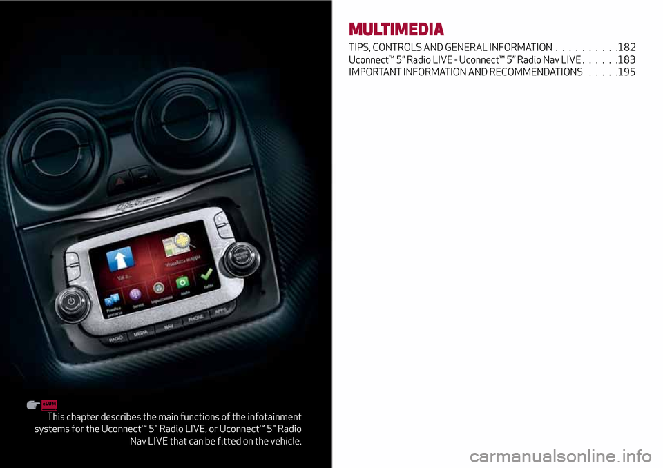 Alfa Romeo MiTo 2017  Owners Manual This chapter describes the main functions of the infotainment
systems for the Uconnect™ 5" Radio LIVE, or Uconnect™ 5" Radio
Nav LIVE that can be fitted on the vehicle.
MULTIMEDIA
TIPS, CONTROLS A
