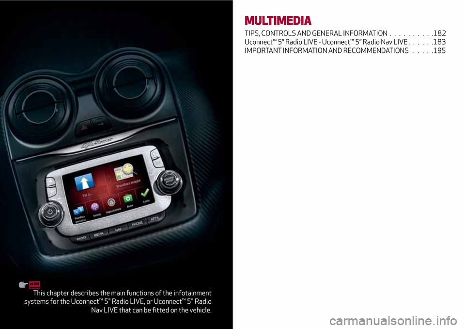 Alfa Romeo MiTo 2017 Owners Manual This chapter describes the main functions of the infotainment
systems for the Uconnect™ 5" Radio LIVE, or Uconnect™ 5" Radio
Nav LIVE that can be fitted on the vehicle.
MULTIMEDIA
TIPS, CONTROLS A Alfa Romeo MiTo 2017 Owners Manual This chapter describes the main functions of the infotainment
systems for the Uconnect™ 5" Radio LIVE, or Uconnect™ 5" Radio
Nav LIVE that can be fitted on the vehicle.
MULTIMEDIA
TIPS, CONTROLS A