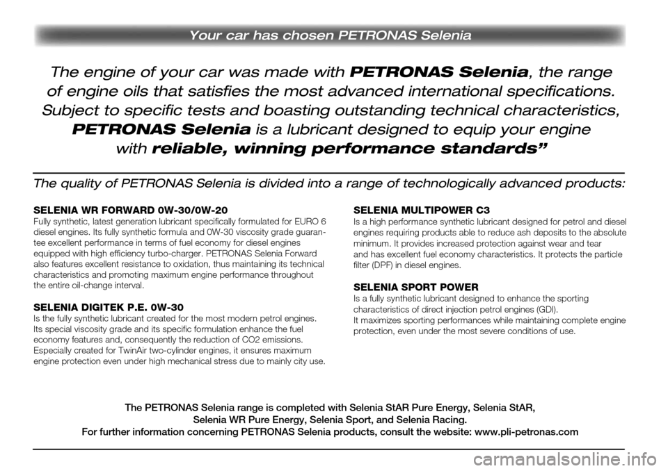 Alfa Romeo MiTo 2017 Owners Guide Your car has chosen PETRONAS Selenia
The quality of PETRONAS Selenia is divided into a range of technologically advanced products:
SELENIA WR FORWARD 0W-30/0W-20Fully synthetic, latest generation lubr