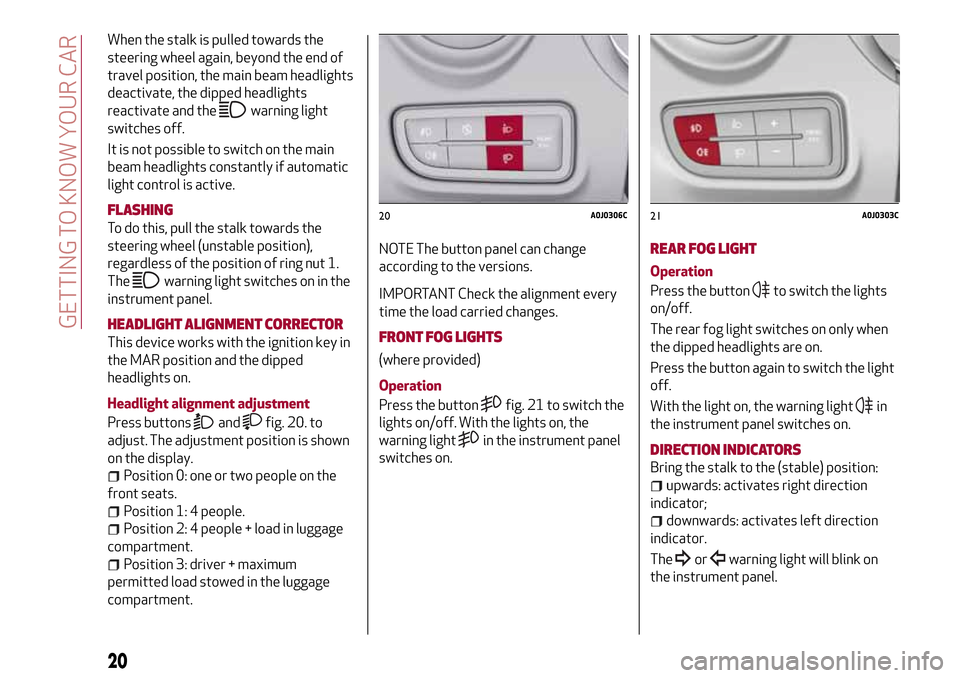 Alfa Romeo MiTo 2017  Owners Manual When the stalk is pulled towards the
steering wheel again, beyond the end of
travel position, the main beam headlights
deactivate, the dipped headlights
reactivate and the
warning light
switches off.
