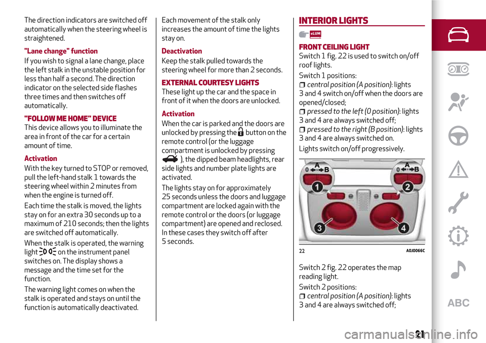 Alfa Romeo MiTo 2017 Owners Guide The direction indicators are switched off
automatically when the steering wheel is
straightened.
"Lane change" function
If you wish to signal a lane change, place
the left stalk in the unstable positi Alfa Romeo MiTo 2017 Owners Guide The direction indicators are switched off
automatically when the steering wheel is
straightened.
"Lane change" function
If you wish to signal a lane change, place
the left stalk in the unstable positi
