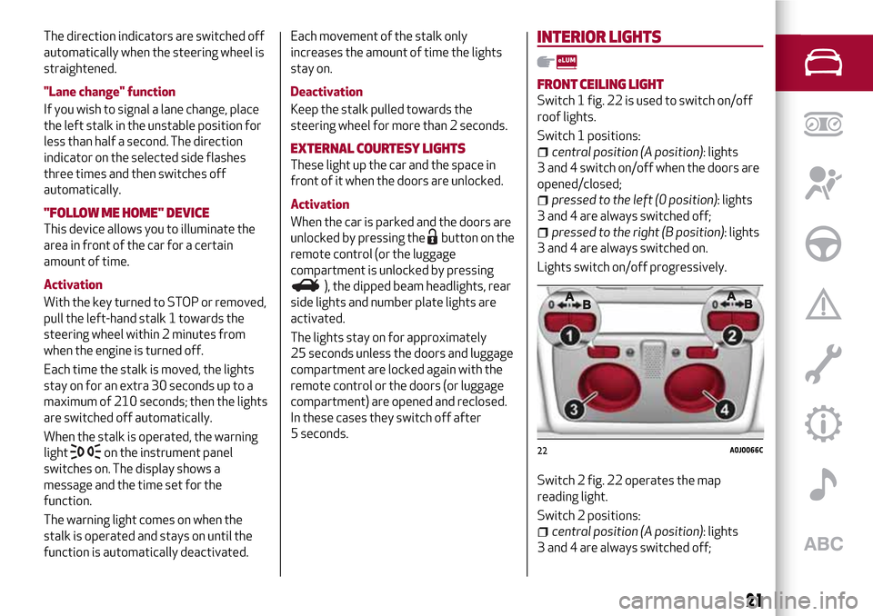 Alfa Romeo MiTo 2017  Owners Manual The direction indicators are switched off
automatically when the steering wheel is
straightened.
"Lane change" function
If you wish to signal a lane change, place
the left stalk in the unstable positi