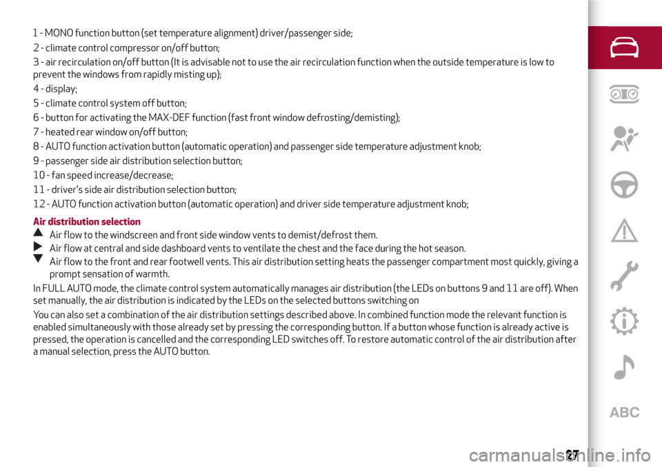 Alfa Romeo MiTo 2017  Owners Manual 2 - climate control compressor on/off button;
3 - air recirculation on/off button (It is advisable not to use the air recirculation function when the outside temperature is low to
prevent the windows 