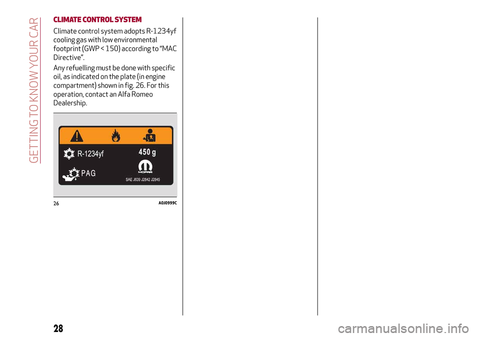 Alfa Romeo MiTo 2017  Owners Manual CLIMATE CONTROLSYSTEM
Climate control system adopts R-1234yf
cooling gas with low environmental
footprint (GWP < 150) according to “MAC
Directive”.
Any refuelling must be done with specific
oil, a