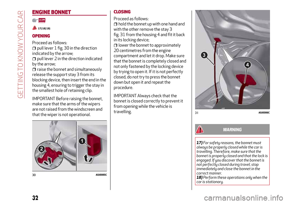Alfa Romeo MiTo 2017 Owners Manual ENGINE BONNET
17) 18) 19)
OPENING
Proceed as follows:
pull lever 1 fig. 30 in the direction
indicated by the arrow;
pull lever 2 in the direction indicated
by the arrow;
raise the bonnet and simultane Alfa Romeo MiTo 2017 Owners Manual ENGINE BONNET
17) 18) 19)
OPENING
Proceed as follows:
pull lever 1 fig. 30 in the direction
indicated by the arrow;
pull lever 2 in the direction indicated
by the arrow;
raise the bonnet and simultane