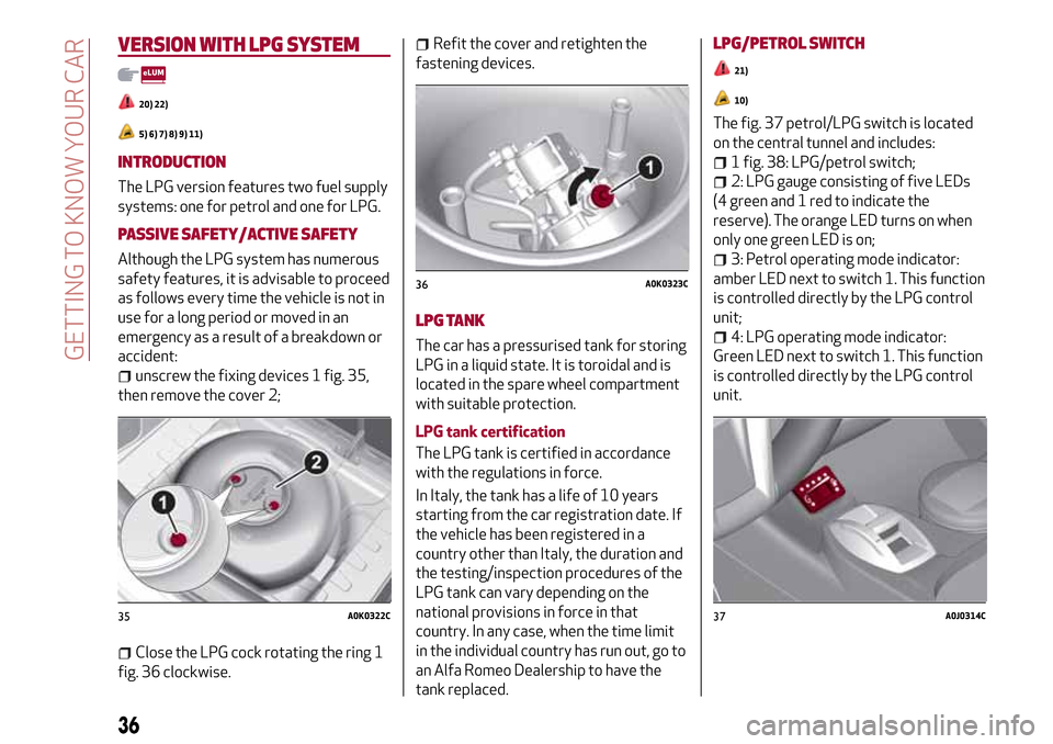 Alfa Romeo MiTo 2017  Owners Manual VERSION WITH LPGSYSTEM
20) 22)
5) 6) 7) 8) 9) 11)
INTRODUCTION
The LPG version features two fuel supply
systems: one for petrol and one for LPG.
PASSIVE SAFETY/ACTIVE SAFETY
Although the LPG system ha