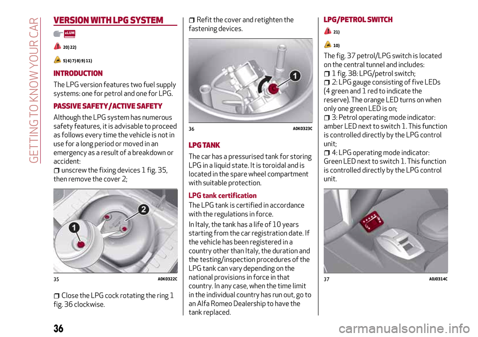 Alfa Romeo MiTo 2017 Owners Guide VERSION WITH LPGSYSTEM
20) 22)
5) 6) 7) 8) 9) 11)
INTRODUCTION
The LPG version features two fuel supply
systems: one for petrol and one for LPG.
PASSIVE SAFETY/ACTIVE SAFETY
Although the LPG system ha Alfa Romeo MiTo 2017 Owners Guide VERSION WITH LPGSYSTEM
20) 22)
5) 6) 7) 8) 9) 11)
INTRODUCTION
The LPG version features two fuel supply
systems: one for petrol and one for LPG.
PASSIVE SAFETY/ACTIVE SAFETY
Although the LPG system ha