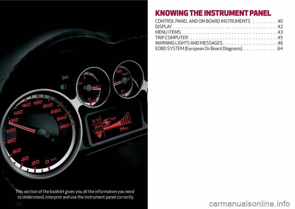 Alfa Romeo MiTo 2017 Service Manual This section of the booklet gives you all the information you need
to understand, interpret and use the instrument panel correctly.
KNOWING THE INSTRUMENT PANEL
CONTROL PANEL AND ON-BOARD INSTRUMENTS 