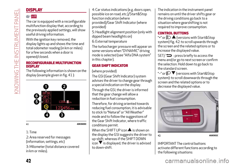 Alfa Romeo MiTo 2017 Service Manual DISPLAY
The car is equipped with a reconfigurable
multifunction display that, according to
the previously applied settings, will show
useful driving information.
With the ignition key removed, the
dis Alfa Romeo MiTo 2017 Service Manual DISPLAY
The car is equipped with a reconfigurable
multifunction display that, according to
the previously applied settings, will show
useful driving information.
With the ignition key removed, the
dis