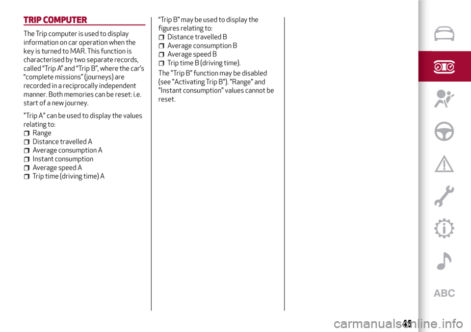 Alfa Romeo MiTo 2017 Service Manual TRIP COMPUTER
The Trip computer is used to display
information on car operation when the
key is turned to MAR. This function is
characterised by two separate records,
called “Trip A” and “Trip B Alfa Romeo MiTo 2017 Service Manual TRIP COMPUTER
The Trip computer is used to display
information on car operation when the
key is turned to MAR. This function is
characterised by two separate records,
called “Trip A” and “Trip B