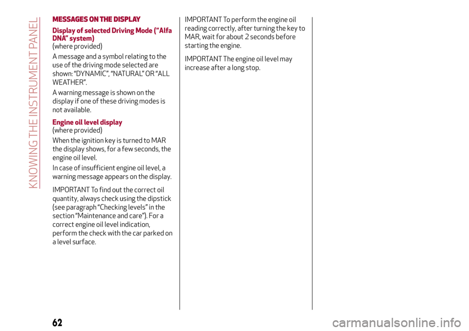 Alfa Romeo MiTo 2017  Owners Manual MESSAGES ON THE DISPLAY
Display of selected Driving Mode (“Alfa
DNA” system)
(where provided)
A message and a symbol relating to the
use of the driving mode selected are
shown: “DYNAMIC”, “N