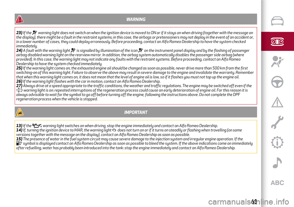 Alfa Romeo MiTo 2017  Owners Manual WARNING
23)If thewarning light does not switch on when the ignition device is moved to ON or if it stays on when driving (together with the message on
the display), there might be a fault in the restr