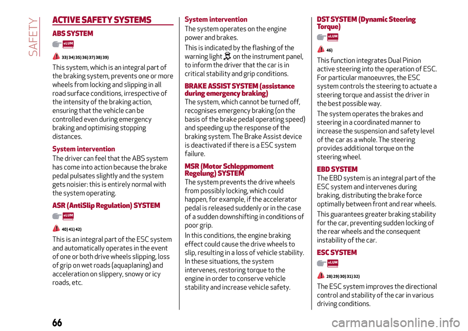 Alfa Romeo MiTo 2017 Owners Manual ACTIVE SAFETYSYSTEMS
ABS SYSTEM
33) 34) 35) 36) 37) 38) 39)
This system, which is an integral part of
the braking system, prevents one or more
wheels from locking and slipping in all
road surface cond Alfa Romeo MiTo 2017 Owners Manual ACTIVE SAFETYSYSTEMS
ABS SYSTEM
33) 34) 35) 36) 37) 38) 39)
This system, which is an integral part of
the braking system, prevents one or more
wheels from locking and slipping in all
road surface cond