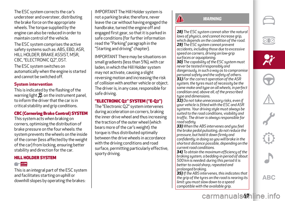 Alfa Romeo MiTo 2017 User Guide The ESC system corrects the car’s
understeer and oversteer, distributing
the brake force on the appropriate
wheels. The torque supplied by the
engine can also be reduced in order to
maintain control