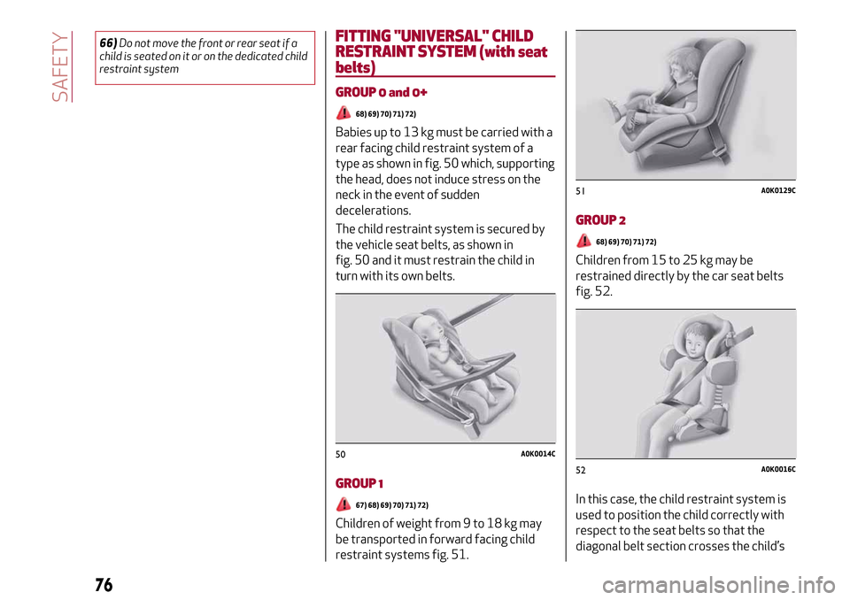 Alfa Romeo MiTo 2017  Owners Manual 66)Do not move the front or rear seat if a
child is seated on it or on the dedicated child
restraint systemFITTING "UNIVERSAL" CHILD
RESTRAINTSYSTEM (with seat
belts)
GROUP 0 and 0+
68) 69) 70) 71) 72