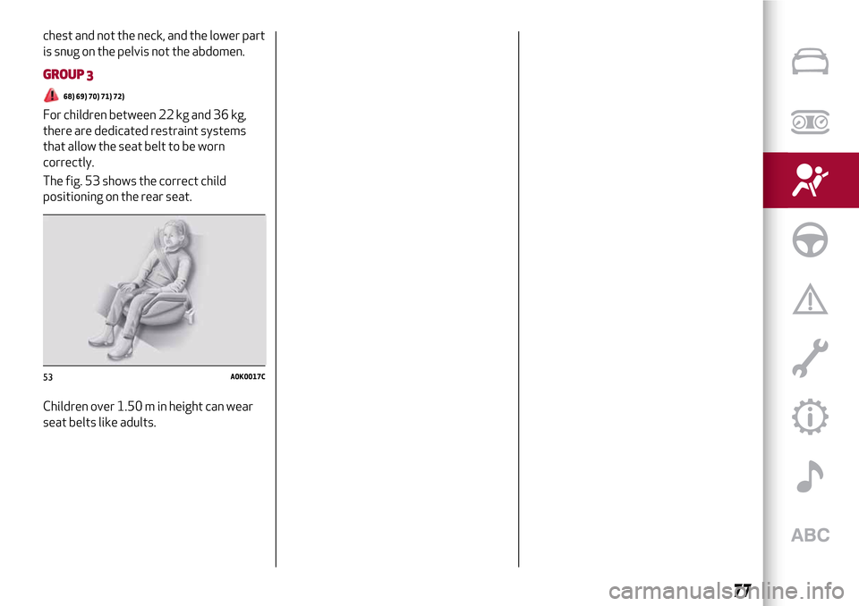 Alfa Romeo MiTo 2017 Manual PDF chest and not the neck, and the lower part
is snug on the pelvis not the abdomen.
GROUP 3
68) 69) 70) 71) 72)
For children between 22 kg and 36 kg,
there are dedicated restraint systems
that allow the