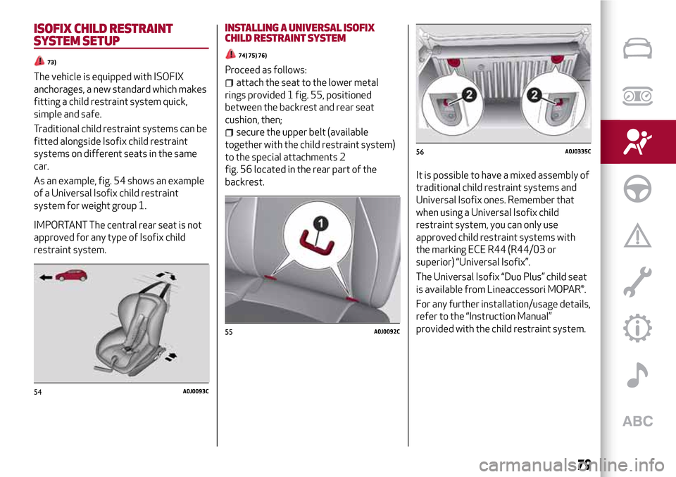 Alfa Romeo MiTo 2017  Owners Manual ISOFIX CHILD RESTRAINT
SYSTEM SETUP
73)
The vehicle is equipped with ISOFIX
anchorages, a new standard which makes
fitting a child restraint system quick,
simple and safe.
Traditional child restraint 