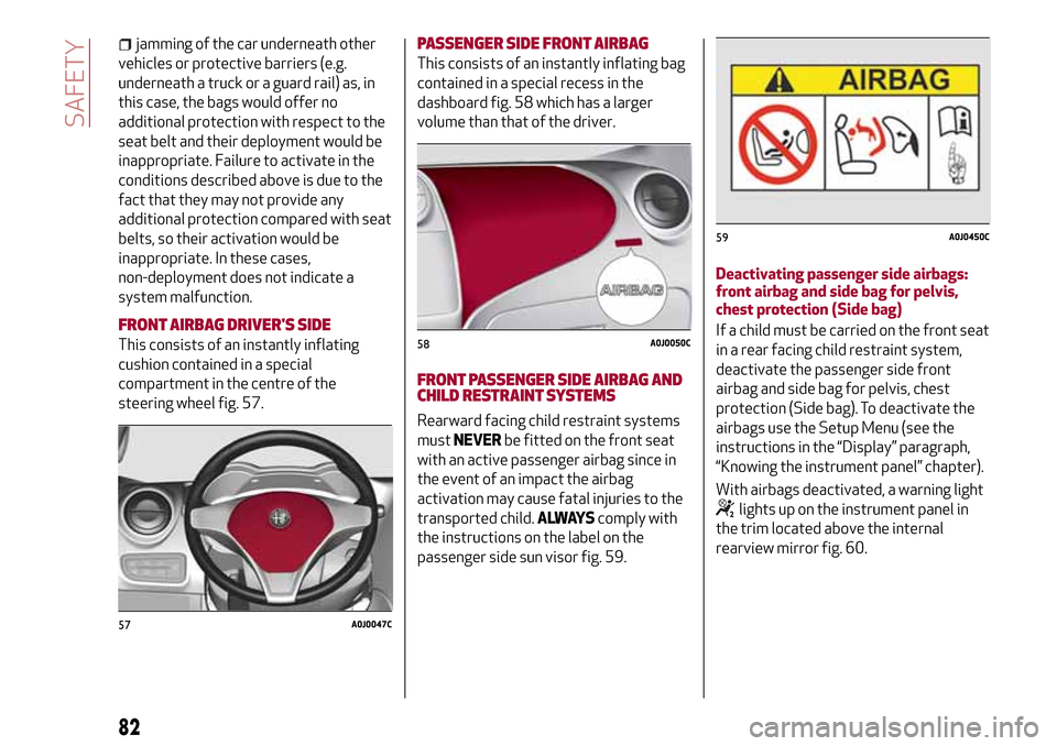 Alfa Romeo MiTo 2017 Manual Online jamming of the car underneath other
vehicles or protective barriers (e.g.
underneath a truck or a guard rail) as, in
this case, the bags would offer no
additional protection with respect to the
seat b Alfa Romeo MiTo 2017 Manual Online jamming of the car underneath other
vehicles or protective barriers (e.g.
underneath a truck or a guard rail) as, in
this case, the bags would offer no
additional protection with respect to the
seat b