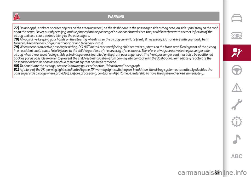 Alfa Romeo MiTo 2017  Owners Manual WARNING
77)Do not apply stickers or other objects on the steering wheel, on the dashboard in the passenger side airbag area, on side upholstery on the roof
or on the seats. Never put objects (e.g. mob