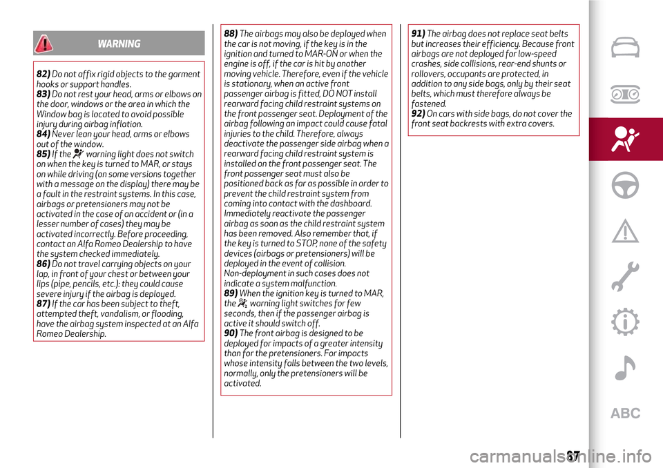 Alfa Romeo MiTo 2017  Owners Manual WARNING
82)Do not affix rigid objects to the garment
hooks or support handles.
83)Do not rest your head, arms or elbows on
the door, windows or the area in which the
Window bag is located to avoid pos