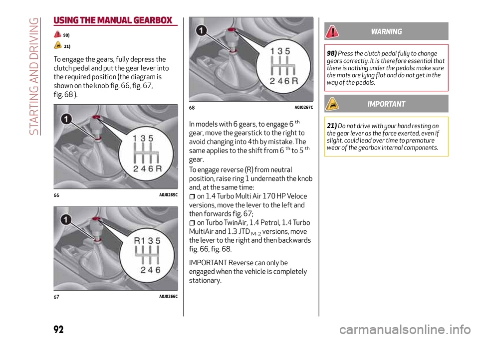 Alfa Romeo MiTo 2017  Owners Manual USING THE MANUAL GEARBOX
98)
21)
To engage the gears, fully depress the
clutch pedal and put the gear lever into
the required position (the diagram is
shown on the knob fig. 66, fig. 67,
fig. 68 ).
In