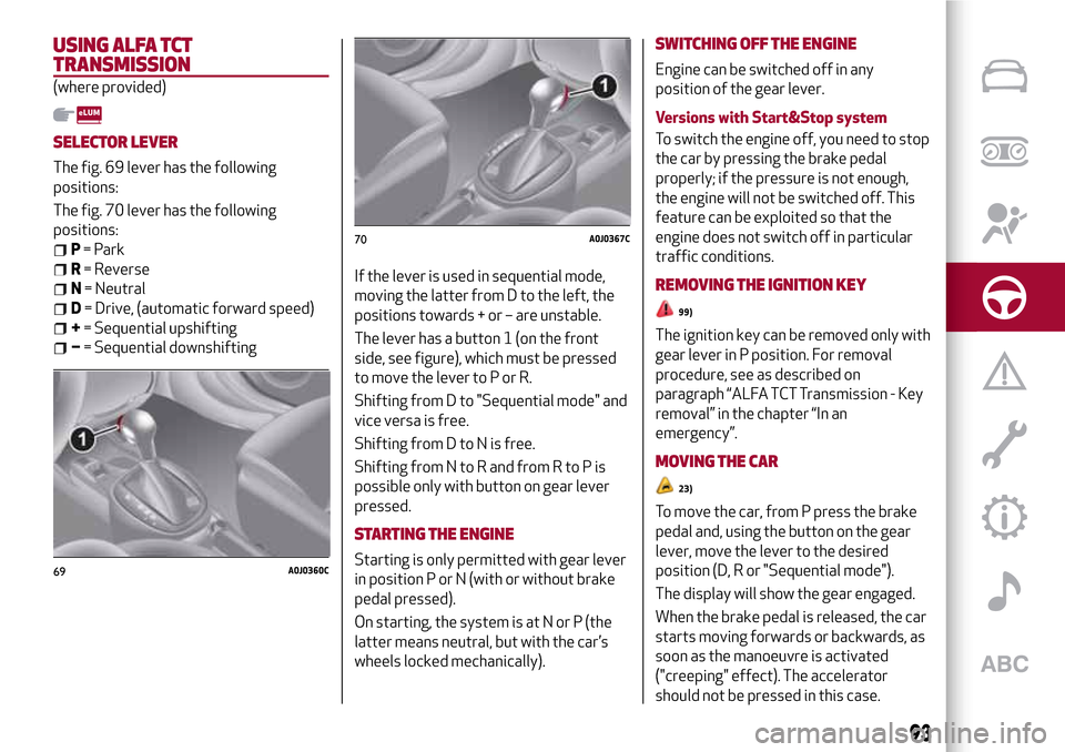 Alfa Romeo MiTo 2017 Owners Manual USING ALFA TCT
TRANSMISSION
(where provided)
SELECTOR LEVER
The fig. 69 lever has the following
positions:
The fig. 70 lever has the following
positions:
P= Park
R= Reverse
N= Neutral
D= Drive, (autom Alfa Romeo MiTo 2017 Owners Manual USING ALFA TCT
TRANSMISSION
(where provided)
SELECTOR LEVER
The fig. 69 lever has the following
positions:
The fig. 70 lever has the following
positions:
P= Park
R= Reverse
N= Neutral
D= Drive, (autom