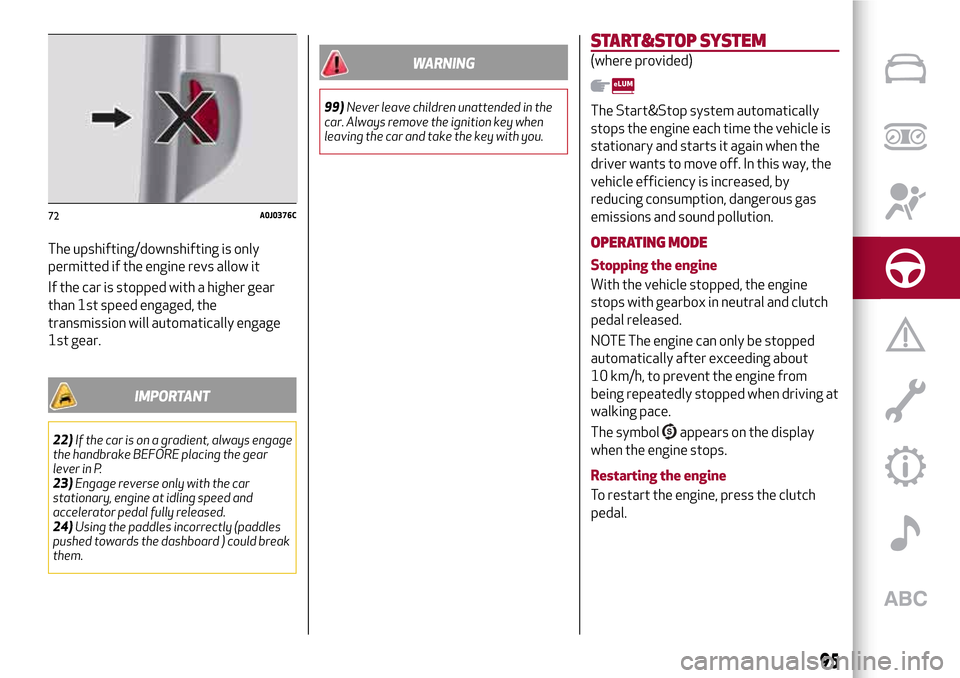 Alfa Romeo MiTo 2017 Owners Manual The upshifting/downshifting is only
permitted if the engine revs allow it
If the car is stopped with a higher gear
than 1st speed engaged, the
transmission will automatically engage
1st gear.
IMPORTAN Alfa Romeo MiTo 2017 Owners Manual The upshifting/downshifting is only
permitted if the engine revs allow it
If the car is stopped with a higher gear
than 1st speed engaged, the
transmission will automatically engage
1st gear.
IMPORTAN