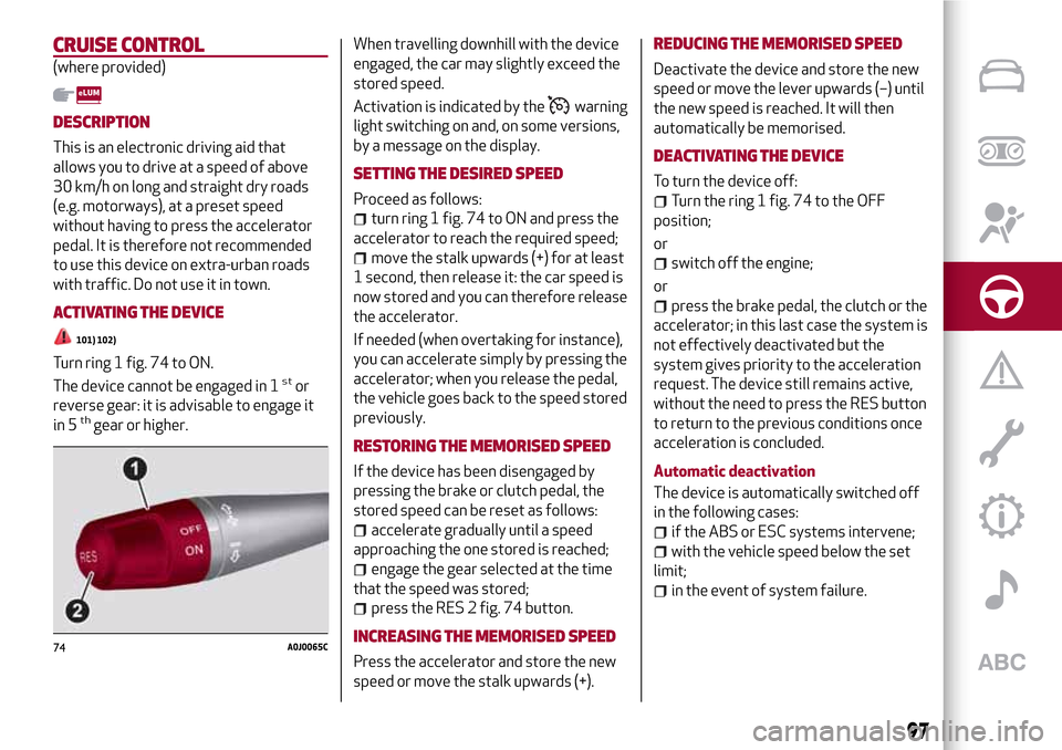 Alfa Romeo MiTo 2017 Owners Manual CRUISE CONTROL
(where provided)
DESCRIPTION
This is an electronic driving aid that
allows you to drive at a speed of above
30 km/h on long and straight dry roads
(e.g. motorways), at a preset speed
wi Alfa Romeo MiTo 2017 Owners Manual CRUISE CONTROL
(where provided)
DESCRIPTION
This is an electronic driving aid that
allows you to drive at a speed of above
30 km/h on long and straight dry roads
(e.g. motorways), at a preset speed
wi