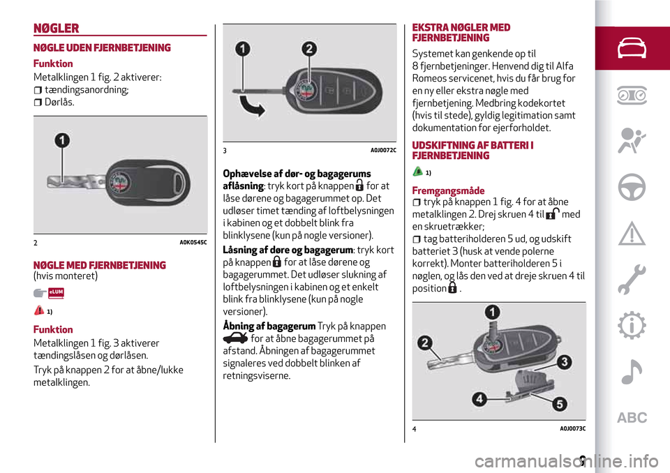 Alfa Romeo MiTo 2017 Instruktionsbog (in Danish) NØGLER
NØGLE UDEN FJERNBETJENING
Funktion
Metalklingen 1 fig. 2 aktiverer:
tændingsanordning;
Dørlås.
NØGLE MED FJERNBETJENING(hvis monteret)
1)
Funktion
Metalklingen 1 fig. 3 aktiverer
tænding Alfa Romeo MiTo 2017 Instruktionsbog (in Danish) NØGLER
NØGLE UDEN FJERNBETJENING
Funktion
Metalklingen 1 fig. 2 aktiverer:
tændingsanordning;
Dørlås.
NØGLE MED FJERNBETJENING(hvis monteret)
1)
Funktion
Metalklingen 1 fig. 3 aktiverer
tænding