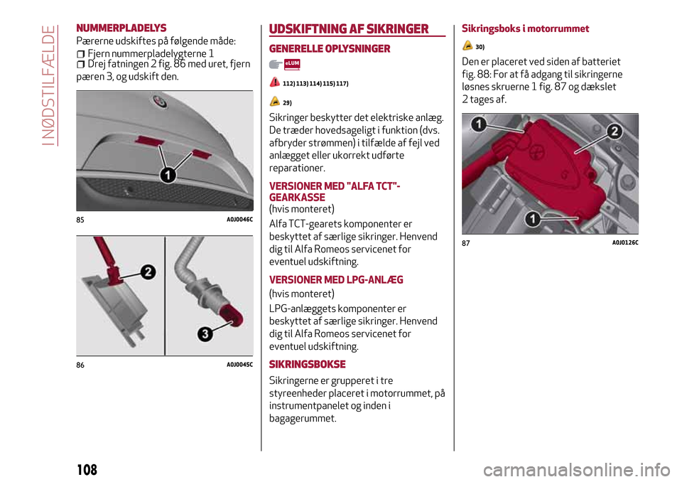 Alfa Romeo MiTo 2017 Instruktionsbog (in Danish) NUMMERPLADELYS
Pærerne udskiftes på følgende måde:
Fjern nummerpladelygterne 1Drej fatningen 2 fig. 86 med uret, fjern
pæren 3, og udskift den.
UDSKIFTNING AF SIKRINGER
GENERELLE OPLYSNINGER
112) Alfa Romeo MiTo 2017 Instruktionsbog (in Danish) NUMMERPLADELYS
Pærerne udskiftes på følgende måde:
Fjern nummerpladelygterne 1Drej fatningen 2 fig. 86 med uret, fjern
pæren 3, og udskift den.
UDSKIFTNING AF SIKRINGER
GENERELLE OPLYSNINGER
112)