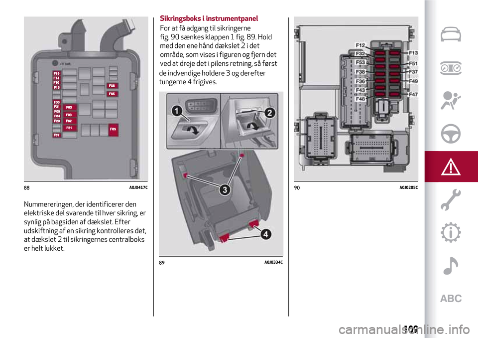 Alfa Romeo MiTo 2017 Instruktionsbog (in Danish) Nummereringen, der identificerer den
elektriske del svarende til hver sikring, er
synlig på bagsiden af dækslet. Efter
udskiftning af en sikring kontrolleres det,
at dækslet 2 til sikringernes cent Alfa Romeo MiTo 2017 Instruktionsbog (in Danish) Nummereringen, der identificerer den
elektriske del svarende til hver sikring, er
synlig på bagsiden af dækslet. Efter
udskiftning af en sikring kontrolleres det,
at dækslet 2 til sikringernes cent