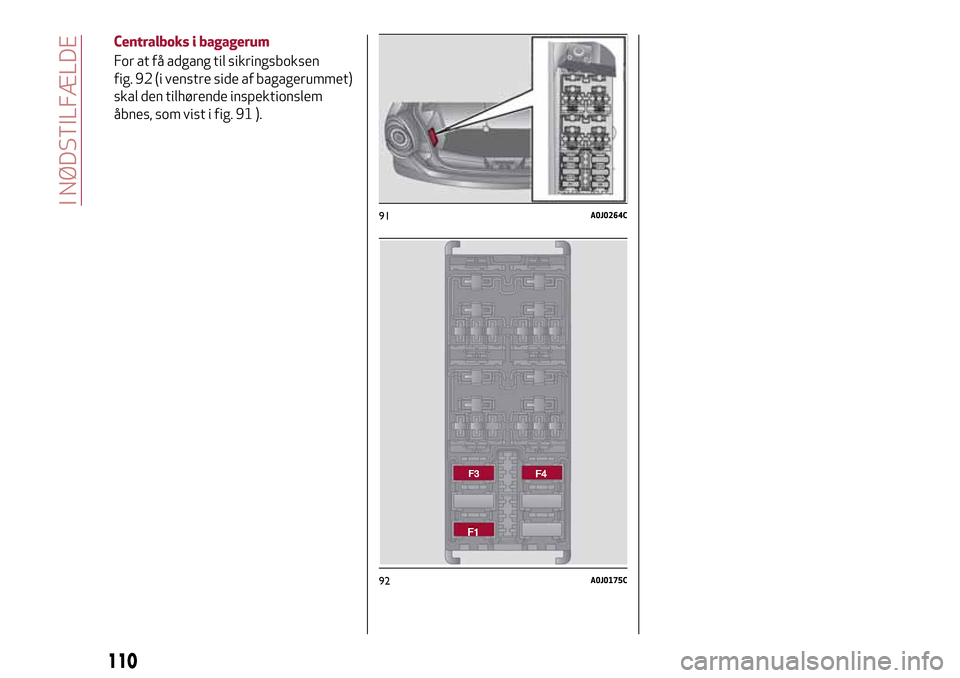 Alfa Romeo MiTo 2017 Instruktionsbog (in Danish) 91A0J0264C
92A0J0175C
110
I NØDSTILFÆLDE
Centralboks i bagagerum
For at få adgang til sikringsboksen
fig. 92 (i venstre side af bagagerummet)
skal den tilhørende inspektionslem
åbnes, som vist i Alfa Romeo MiTo 2017 Instruktionsbog (in Danish) 91A0J0264C
92A0J0175C
110
I NØDSTILFÆLDE
Centralboks i bagagerum
For at få adgang til sikringsboksen
fig. 92 (i venstre side af bagagerummet)
skal den tilhørende inspektionslem
åbnes, som vist i
