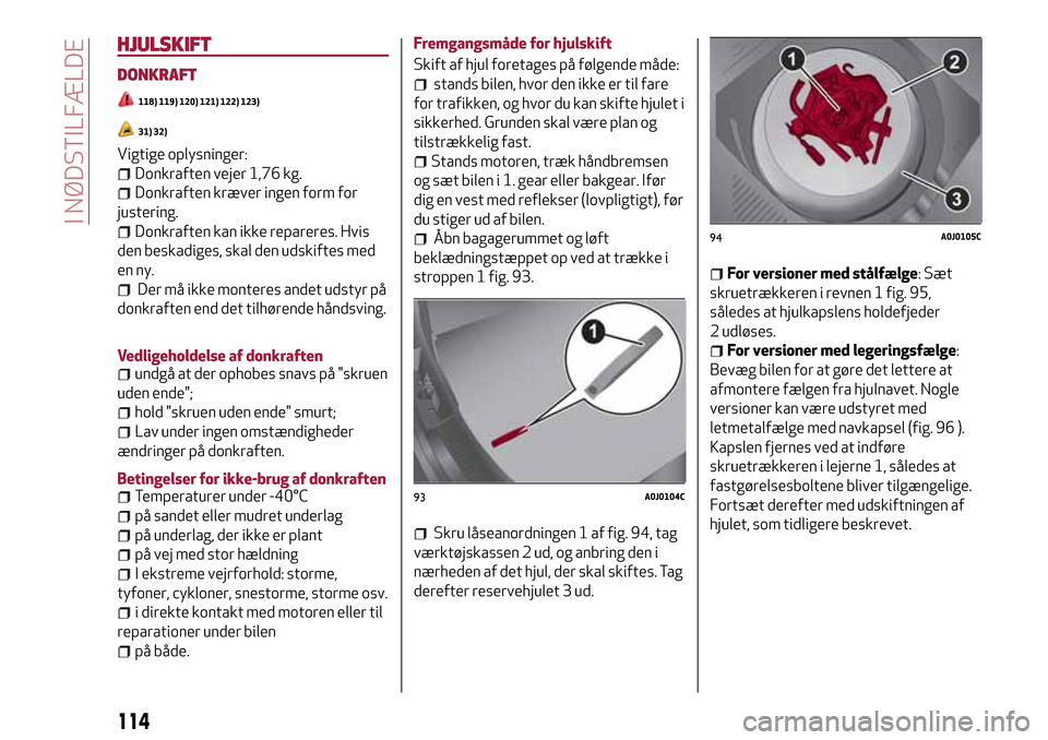 Alfa Romeo MiTo 2017 Instruktionsbog (in Danish) HJULSKIFT
DONKRAFT
118) 119) 120) 121) 122) 123)
31) 32)
Vigtige oplysninger:
Donkraften vejer 1,76 kg.
Donkraften kræver ingen form for
justering.
Donkraften kan ikke repareres. Hvis
den beskadiges, Alfa Romeo MiTo 2017 Instruktionsbog (in Danish) HJULSKIFT
DONKRAFT
118) 119) 120) 121) 122) 123)
31) 32)
Vigtige oplysninger:
Donkraften vejer 1,76 kg.
Donkraften kræver ingen form for
justering.
Donkraften kan ikke repareres. Hvis
den beskadiges,