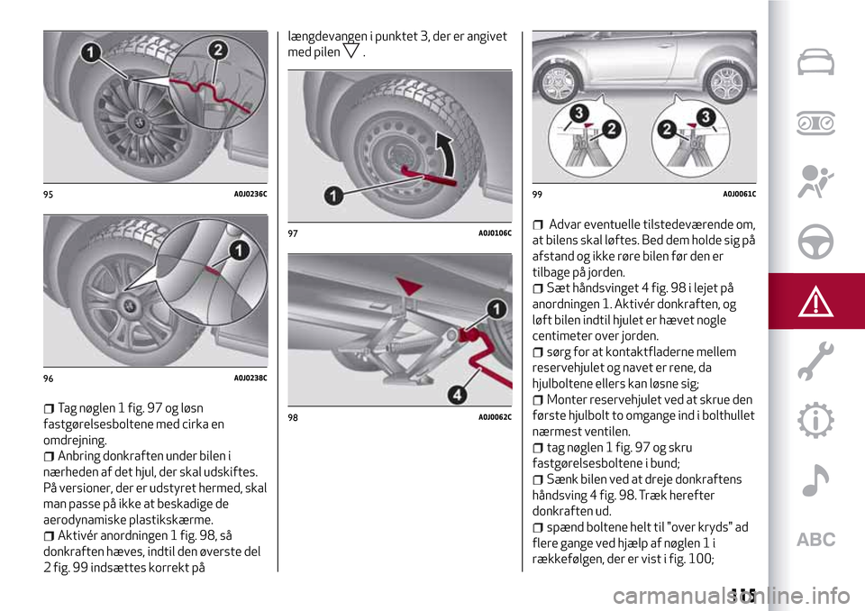 Alfa Romeo MiTo 2017 Instruktionsbog (in Danish) Tag nøglen 1 fig. 97 og løsn
fastgørelsesboltene med cirka en
omdrejning.
Anbring donkraften under bilen i
nærheden af det hjul, der skal udskiftes.
På versioner, der er udstyret hermed, skal
man Alfa Romeo MiTo 2017 Instruktionsbog (in Danish) Tag nøglen 1 fig. 97 og løsn
fastgørelsesboltene med cirka en
omdrejning.
Anbring donkraften under bilen i
nærheden af det hjul, der skal udskiftes.
På versioner, der er udstyret hermed, skal
man