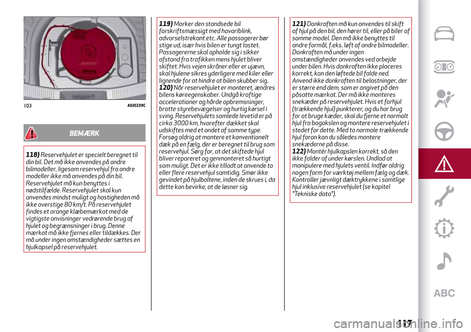 Alfa Romeo MiTo 2017 Instruktionsbog (in Danish) BEMÆRK
118)Reservehjulet er specielt beregnet til
din bil. Det må ikke anvendes på andre
bilmodeller, ligesom reservehjul fra andre
modeller ikke må anvendes på din bil.
Reservehjulet må kun ben Alfa Romeo MiTo 2017 Instruktionsbog (in Danish) BEMÆRK
118)Reservehjulet er specielt beregnet til
din bil. Det må ikke anvendes på andre
bilmodeller, ligesom reservehjul fra andre
modeller ikke må anvendes på din bil.
Reservehjulet må kun ben
