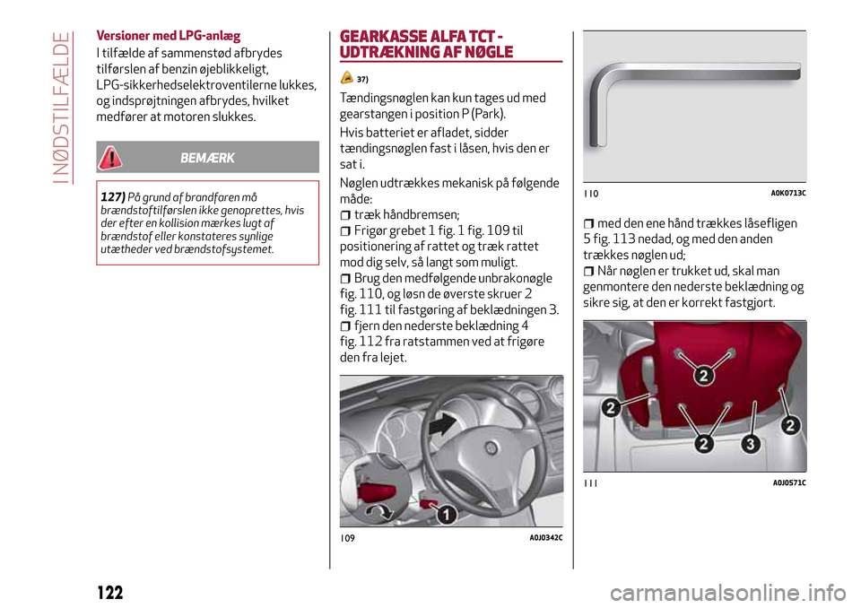Alfa Romeo MiTo 2017 Instruktionsbog (in Danish) Versioner med LPG-anlæg
I tilfælde af sammenstød afbrydes
tilførslen af benzin øjeblikkeligt,
LPG-sikkerhedselektroventilerne lukkes,
og indsprøjtningen afbrydes, hvilket
medfører at motoren sl Alfa Romeo MiTo 2017 Instruktionsbog (in Danish) Versioner med LPG-anlæg
I tilfælde af sammenstød afbrydes
tilførslen af benzin øjeblikkeligt,
LPG-sikkerhedselektroventilerne lukkes,
og indsprøjtningen afbrydes, hvilket
medfører at motoren sl