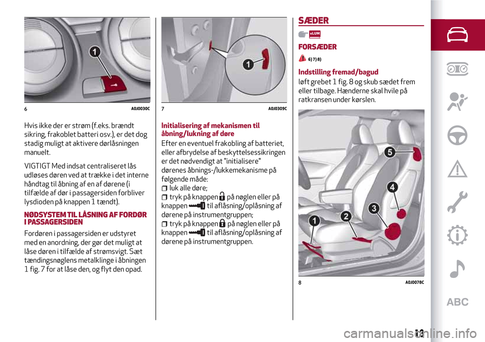 Alfa Romeo MiTo 2017 Instruktionsbog (in Danish) Hvis ikke der er strøm (f.eks. brændt
sikring, frakoblet batteri osv.), er det dog
stadig muligt at aktivere dørlåsningen
manuelt.
VIGTIGT Med indsat centraliseret lås
udløses døren ved at træ Alfa Romeo MiTo 2017 Instruktionsbog (in Danish) Hvis ikke der er strøm (f.eks. brændt
sikring, frakoblet batteri osv.), er det dog
stadig muligt at aktivere dørlåsningen
manuelt.
VIGTIGT Med indsat centraliseret lås
udløses døren ved at træ