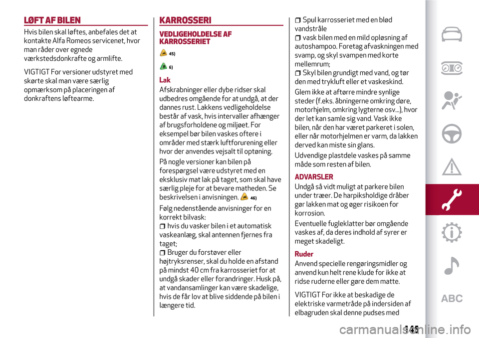 Alfa Romeo MiTo 2017 Instruktionsbog (in Danish) LØFT AF BILEN
Hvis bilen skal løftes, anbefales det at
kontakte Alfa Romeos servicenet, hvor
man råder over egnede
værkstedsdonkrafte og armlifte.
VIGTIGT For versioner udstyret med
skørte skal m Alfa Romeo MiTo 2017 Instruktionsbog (in Danish) LØFT AF BILEN
Hvis bilen skal løftes, anbefales det at
kontakte Alfa Romeos servicenet, hvor
man råder over egnede
værkstedsdonkrafte og armlifte.
VIGTIGT For versioner udstyret med
skørte skal m