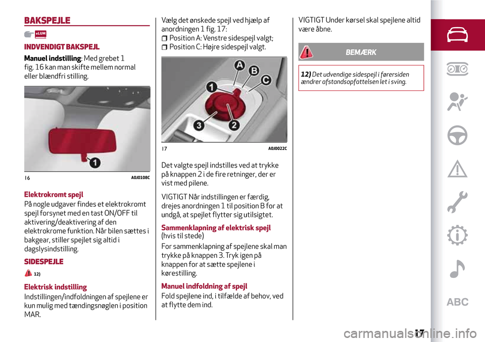 Alfa Romeo MiTo 2017 Instruktionsbog (in Danish) BAKSPEJLE
INDVENDIGT BAKSPEJL
Manuel indstilling: Med grebet 1
fig. 16 kan man skifte mellem normal
eller blændfri stilling.
Elektrokromt spejl
På nogle udgaver findes et elektrokromt
spejl forsynet Alfa Romeo MiTo 2017 Instruktionsbog (in Danish) BAKSPEJLE
INDVENDIGT BAKSPEJL
Manuel indstilling: Med grebet 1
fig. 16 kan man skifte mellem normal
eller blændfri stilling.
Elektrokromt spejl
På nogle udgaver findes et elektrokromt
spejl forsynet