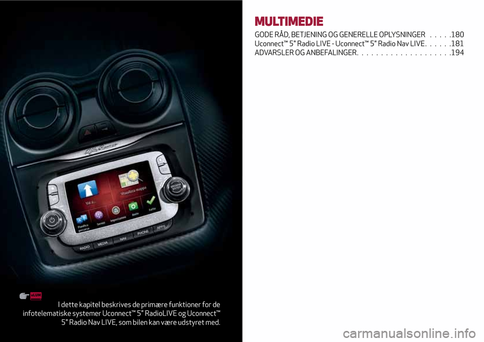 Alfa Romeo MiTo 2017 Instruktionsbog (in Danish) I dette kapitel beskrives de primære funktioner for de
infotelematiske systemer Uconnect™ 5" RadioLIVE og Uconnect™
5" Radio Nav LIVE, som bilen kan være udstyret med.
MULTIMEDIE
GODE RÅD, BETJ Alfa Romeo MiTo 2017 Instruktionsbog (in Danish) I dette kapitel beskrives de primære funktioner for de
infotelematiske systemer Uconnect™ 5" RadioLIVE og Uconnect™
5" Radio Nav LIVE, som bilen kan være udstyret med.
MULTIMEDIE
GODE RÅD, BETJ