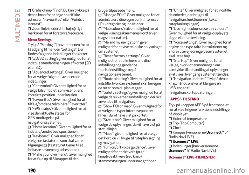 Alfa Romeo MiTo 2017 Instruktionsbog (in Danish) Grafisk knap "Find": Du kan trykke på
denne knap for at søge specifikke
adresser, "Favourites" eller "Points of
interest".
Zoomlinje (nederst til højre): flyt
markøren for at forstørre/reducere.
Alfa Romeo MiTo 2017 Instruktionsbog (in Danish) Grafisk knap "Find": Du kan trykke på
denne knap for at søge specifikke
adresser, "Favourites" eller "Points of
interest".
Zoomlinje (nederst til højre): flyt
markøren for at forstørre/reducere.
