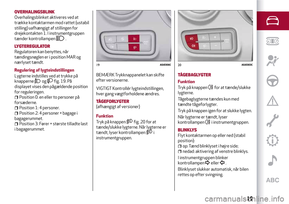Alfa Romeo MiTo 2017 Instruktionsbog (in Danish) OVERHALINGSBLINK
Overhalingsblinket aktiveres ved at
trække kontaktarmen mod rattet (ustabil
stilling) uafhængigt af stillingen for
drejekontakten 1. I instrumentgruppen
tænder kontrollampen
.
LYGT Alfa Romeo MiTo 2017 Instruktionsbog (in Danish) OVERHALINGSBLINK
Overhalingsblinket aktiveres ved at
trække kontaktarmen mod rattet (ustabil
stilling) uafhængigt af stillingen for
drejekontakten 1. I instrumentgruppen
tænder kontrollampen
.
LYGT