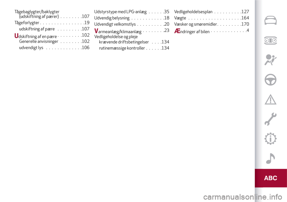 Alfa Romeo MiTo 2017 Instruktionsbog (in Danish) Tågebaglygter/baklygter
(udskiftning af pærer)........107
Tågeforlygter................19
udskiftning af pære.........107
Udskiftning af en pære.........102
Generelle anvisninger........102
udven Alfa Romeo MiTo 2017 Instruktionsbog (in Danish) Tågebaglygter/baklygter
(udskiftning af pærer)........107
Tågeforlygter................19
udskiftning af pære.........107
Udskiftning af en pære.........102
Generelle anvisninger........102
udven
