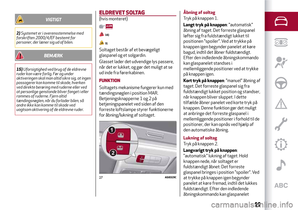 Alfa Romeo MiTo 2017  Instruktionsbog (in Danish) VIGTIGT
2)Systemet er i overensstemmelse med
forskriften 2000/4/EF bestemt for
personer, der læner sig ud af bilen.
BEMÆRK
15)Uforsigtighed ved brug af de eldrevne
ruder kan være farlig. Før og un