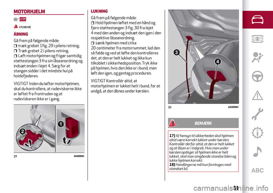 Alfa Romeo MiTo 2017  Instruktionsbog (in Danish) MOTORHJELM
17) 18) 19)
ÅBNING
Gå frem på følgende måde:
træk grebet 1fig. 29 i pilens retning;
Træk grebet 2 i pilens retning.
Løft motorhjelmen og frigør samtidig
støttestangen 3 fra sin l�