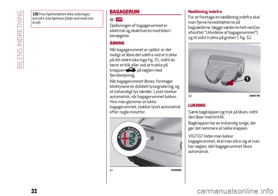 Alfa Romeo MiTo 2017  Instruktionsbog (in Danish) 19)Hvis hjelmstøtten ikke anbringes
korrekt, kan hjelmen falde ned med stor
kraft.BAGAGERUM
Oplåsningen af bagagerummet er
elektrisk og deaktiveres med bilen i
bevægelse.
ÅBNING
Når bagagerummet 