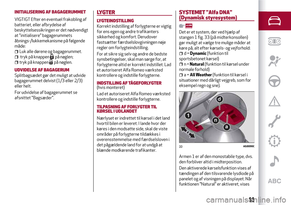 Alfa Romeo MiTo 2017 Instruktionsbog (in Danish) INITIALISERING AF BAGAGERUMMET
VIGTIGT Efter en eventuel frakobling af
batteriet, eller afbrydelse af
beskyttelsessikringen er det nødvendigt
at "initialisere" bagagerummets
åbnings-/lukkemekanisme Alfa Romeo MiTo 2017 Instruktionsbog (in Danish) INITIALISERING AF BAGAGERUMMET
VIGTIGT Efter en eventuel frakobling af
batteriet, eller afbrydelse af
beskyttelsessikringen er det nødvendigt
at "initialisere" bagagerummets
åbnings-/lukkemekanisme