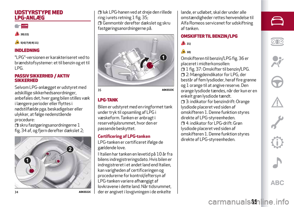 Alfa Romeo MiTo 2017 Instruktionsbog (in Danish) UDSTYRSTYPE MED
LPG-ANLÆG
20) 22)
5) 6) 7) 8) 9) 11)
INDLEDNING
"LPG"-versionen er karakteriseret ved to
brændstofsystemer: et til benzin og et til
LPG.
PASSIV SIKKERHED / AKTIV
SIKKERHED
Selvom LPG Alfa Romeo MiTo 2017 Instruktionsbog (in Danish) UDSTYRSTYPE MED
LPG-ANLÆG
20) 22)
5) 6) 7) 8) 9) 11)
INDLEDNING
"LPG"-versionen er karakteriseret ved to
brændstofsystemer: et til benzin og et til
LPG.
PASSIV SIKKERHED / AKTIV
SIKKERHED
Selvom LPG